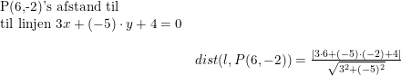 \small \small \small \small \begin{array}{lllll}\textup{P(6,-2)'s afstand til}\\\textup{til linjen }3x+(-5)\cdot y+4=0\\\\&dist(l,P(6,-2))=\frac{\left | 3\cdot 6+(-5)\cdot (-2)+4 \right |}{\sqrt{3^2+(-5)^2}} \end{array}