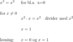 \small \small \small \small \begin{array}{llllll} x^3=x^2&\textup{for bl.a. x=0} \\\\ \textup{for }x\neq 0\\&x^2\cdot x=x^2\quad \textup{divider med }x^2 \\\\ &x=1\\\\ \textup{l\o sning:}&x=0\textup{ og }x=1 \end{array}