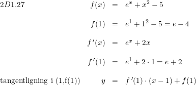 \small \small \small \small \begin{array}{lrllll}2D1.27& f(x)&=&e^x+x^2-5\\\\ &f(1)&=&e^1+1^2-5=e-4\\\\ &f{\, }'(x)&=&e^x+2x\\\\ &f{\, }'(1)&=&e^1+2\cdot 1=e+2\\\\ \textup{tangentligning i (1,f(1))}&y&=&f{\, }'(1)\cdot (x-1)+f(1) \end{array}