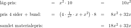\small \small \small \small \small \begin{array} {lrclcr} \textup{l\aa g-pris:}&&=& x^2\cdot 10&=&10x^2\\\\ \textup{pris 4 sider + bund:}&&=&\left (4\cdot \frac{1}{x^2}\cdot x+x^2 \right )\cdot 8&=&8x^2+32x \\\\ \textup{samlet materialepris:}&&&&=&18x^2+32x \end{array}