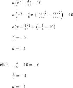 \small \small \small \small \small \begin{array}{llll}&a\left (x^2-\frac{4}{a} \right )-10\\\\ &a\left ( x^2-\frac{4}{a}x+\left (\frac{2}{a} \right )^2-\left (\frac{2}{a} \right )^2 \right )-10&\\\\ &a(x-\frac{2}{a})^2+\left (-\frac{4}{a}-10 \right )\\\\ &\frac{2}{a}=-2\\\\ &a=-1\\\\\\ \textup{eller}&-\frac{4}{a}-10=-6\\\\ &\frac{4}{a}=-4\\\\ &a=-1 \end{array}