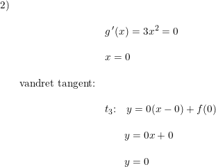 \small \small \small \small \small \begin{array}{lllll}2)& \\\\ &&g{\, }'(x)=3x^2=0 \\\\&&x=0\\\\&\textup{vandret tangent:} \\\\&&t_3\textup{:}\quad y=0(x-0)+f(0)\\\\ &&\quad\, \, \, \, \,y= 0x+0\\\\ &&\quad\, \, \, \, \,y=0 \end{array}