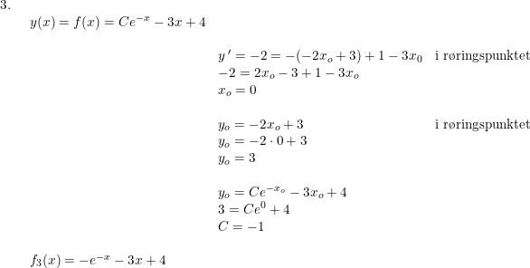 \small \small \small \small \small \begin{array}{llllll} 3.\\& \begin{array}{llllll} y(x)=f(x)=Ce^{-x}-3x+4\\\\& y{\, }'=-2=-(-2x_o+3)+1-3x_0&\textup{i r\o ringspunktet}\\& -2=2x_o-3+1-3x_o\\& x_o=0\\\\& y_o=-2x_o+3&\textup{i r\o ringspunktet}\\& y_o=-2\cdot 0+3\\& y_o=3\\\\&y_o=Ce^{-x_o}-3x_o+4\\& 3=Ce^0+4\\& C=-1\\\\ f_3(x)=-e^{-x}-3x+4 \end{array} \end{array}