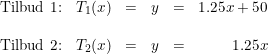 \small \small \small \small \small \begin{array}{lllllr} \textup{Tilbud 1:}&T_1(x)&=&y&=&1.25x+50\\\\ \textup{Tilbud 2:}&T_2(x)&=&y&=&1.25x \end{array}