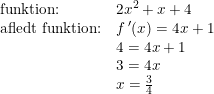\small \small \small \small \small \small \begin{array}{llc} \textup{funktion:}&2x^2+x+4\\ \textup{afledt funktion:}&f{\, }'(x)=4x+1\\ &4=4x+1\\ &3=4x\\ &x=\frac{3}{4} \end{array}
