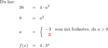\small \small \small \small \small \small \begin{array}{lllllllllllll} \textup{Du har:}\\ &36&=&4\cdot a^{2} \\\\ &9&=&a^2\\\\ &a&=&\left\{\begin{array}{rll} -3&\textup{som m\aa \ forkastes, da } a >0\\\mathbf{{\color{Red} 3}} \end{array}\right. \\\\ &f(x)&=&4\cdot 3^x \end{array}