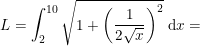 \small \small \small \small L=\int_{2}^{10}\sqrt{1+\left (\frac{1}{2\sqrt{x}}\right)^2}\; \mathrm{d}x=
