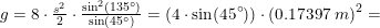 \small \small \small g=8\cdot \tfrac{s^2}{2}\cdot \tfrac{\sin^2(135^\circ)}{\sin(45^\circ)}=\left (4\cdot \sin(45^\circ) \right )\cdot (0{.}17397\;m)^2 =