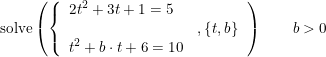 \small \small \text{solve}\left(\left\{\begin{array}{lll} 2t^2+3t+1=5\\ &,\left \{ t,b \right \} \\ t^2+b\cdot t+6=10 \end{array} \right. \right )\qquad b>0