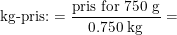 \small \small \textup{kg-pris:}=\frac{\textup{pris for 750 g}}{0.750\; \textup{kg}}=