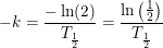 \small \small -k=\frac{-\ln(2)}{T_{\frac{1}{2}}}=\frac{\ln\left ( \tfrac{1}{2} \right )}{T_{\frac{1}{2}}}