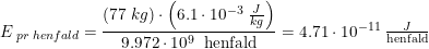 \small \small E_{\; pr\; henfald}=\frac{\left ( 77\; kg \right )\cdot \left ( 6.1\cdot 10^{-3}\; \tfrac{J}{kg} \right )}{9.972\cdot 10^9\;\textup{ henfald}}=4.71\cdot 10^{-11}\; \tfrac{J}{\textup{henfald}}