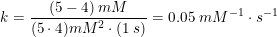 \small \small k =\frac{(5-4)\; mM}{ (5\cdot 4)mM^2\cdot (1\; s)}=0.05\; mM^{-1}\cdot s^{-1}