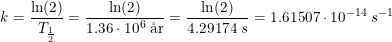 \small \small k=\frac{\ln(2)}{T_{\frac{1}{2}}}=\frac{\ln(2)}{1.36\cdot 10^6\; \textup{\aa r}}=\frac{\ln(2)}{4.29174\; s}=1.61507\cdot 10^{-14}\; s^{-1}