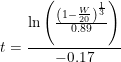 \small \small t=\frac{\ln\left ( \frac{\left ( 1-\frac{W}{20} \right )^{\frac{1}{3}}}{0.89} \right )}{-0.17}