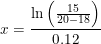 \small \small x=\frac{\ln\left (\frac{15}{20-18} \right )}{0.12}