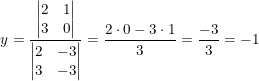 \small \small y=\frac{\begin{vmatrix} 2 &1 \\ 3& 0 \end{vmatrix}}{\begin{vmatrix} 2 &-3 \\ 3 &-3 \end{vmatrix}}=\frac{2\cdot 0-3\cdot 1}{3}=\frac{-3}{3}=-1