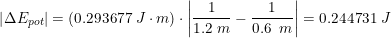 \small \small\left | \Delta E_{pot} \right |=\left ( 0.293677\; J\cdot m \right )\cdot \left | \frac{1}{1.2\; m}-\frac{1}{0.6\: \; m} \right |=0.244731\; J