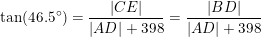 \small \tan(46.5\degree)=\frac{\left | CE \right |}{|AD|+398 }=\frac{\left | BD\right |}{|AD|+398 }