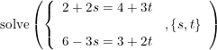 \small \textup{solve}\left ( \left\{\begin {array}{lll}2+2s=4+3t\\&,\left \{ s,t \right \}\\ 6-3s=3+2t\end{array} \right.\right )