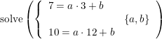 \small \textup{solve}\left ( \left\{\begin{array}{lll} 7=a\cdot 3+b\\ &\left \{ a,b \right \} \\10=a\cdot 12+b \end{array}\right. \right )