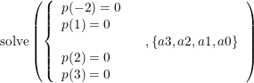 \small \textup{solve}\left ( \left\{\begin{array}{llll} p(-2)=0\\ p(1)=0 \\ &&,\left \{ a3,a2,a1,a0 \right \} \\p(2)=0 \\p(3)=0 \end{array}\right. \right )