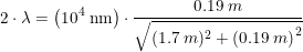 \small 2\cdot \lambda =\left ( 10^4\; \textup{nm} \right )\cdot \frac{0.19\; m}{\sqrt{(1.7\; m)^2+\left (0.19\; m \right )^2}}