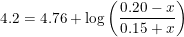 \small 4.2=4.76+\log\left ( \frac{0.20 -x}{0.15 +x} \right )