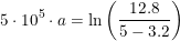 \small 5\cdot 10^5\cdot a =\ln\left (\frac{12{.}8}{5-3{.}2} \right )