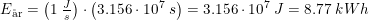 \small E_{\textup{\aa r}}=\left ( 1\; \tfrac{J}{s} \right )\cdot \left ( 3.156\cdot 10^7\; s \right )=3.156\cdot 10^7\; J=8.77\; kWh