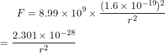 \small F = 8.99\times 10^{9} \times \frac{(1.6\times 10^{-19})^{2}}{r^{2}} \\\\= \frac{2.301\times10^{-28}}{r^{2}}