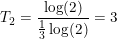 \small T_2=\frac{\log(2)}{\tfrac{1}{3}\log(2)}=3
