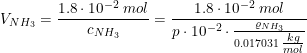 \small V_{NH_3}=\frac{1.8\cdot 10^{-2}\; mol}{ c_{NH_3}}=\frac{1.8\cdot 10^{-2}\; mol}{ p\cdot 10^{-2}\cdot \frac{\varrho _{NH_3}}{0.017031\; \tfrac{kg}{mol}}}
