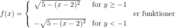 \small f(x)=\left\{\begin{array}{lll} \sqrt{5-(x-2)^2}&\textup{for }y\geq -1\\&&\textup{er funktioner}\\ -\sqrt{5-(x-2)^2}&\textup{for }y<-1 \end{array}\right.