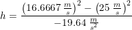 \small h=\frac{\left ( 16.6667\; \tfrac{m}{s} \right )^2-\left ( 25\; \tfrac{m}{s} \right )^2}{-19.64\; \tfrac{m}{s^2}}