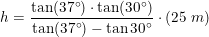 \small h=\frac{\tan(37\degree)\cdot \tan(30\degree)}{\tan(37\degree)-\tan{30\degree}}\cdot (25\; m)