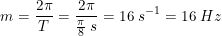 \small m=\frac{2\pi }{T}=\frac{2\pi }{\frac{\pi }{8}\: s}=16\; s^{-1}=16\; Hz