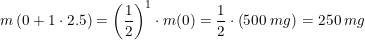 \small m\left (0+1\cdot 2{.}5 \right )=\left ( \frac{1}{2} \right )^1\cdot m(0)=\frac{1}{2}\cdot \left ( 500\;mg \right )=250\;mg