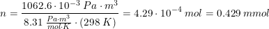 \small n=\frac{1062.6\cdot 10^{-3}\; Pa\cdot m^3}{8.31\; \tfrac{Pa\cdot m^3}{mol\cdot K}\cdot \left (298\; K \right )}=4.29\cdot 10^{-4}\; mol=0.429\; mmol