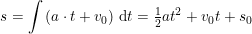 \small s=\int \left (a\cdot t+v_0 \right )\,\mathrm{d} t=\tfrac{1}{2}at^2+v_0t+s_0