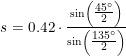 \small s=0{.}42\cdot \tfrac{\sin\left ( \tfrac{45^\circ}{2} \right )}{\sin\left ( \tfrac{135^\circ}{2} \right )}
