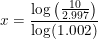 \small x=\frac{\log\left (\tfrac{10}{2.997} \right ) }{\log(1.002)}