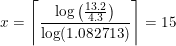 \small x=\left \lceil\frac{\log\left ( \frac{13.2}{4.3} \right )}{\log(1.082713)}\right \rceil=15