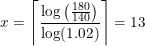 \small x=\left \lceil\frac{\log\left (\frac{180}{140} \right )}{\log(1.02)}\right \rceil=13
