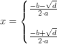 \small x=\left\{\begin{matrix} \frac{-b-\sqrt{d}}{2\cdot a}\\\\ \frac{-b+\sqrt{d}}{2\cdot a} \end{matrix}\right.