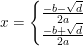 \small x=\left\{\begin{matrix} \frac{-b-\sqrt{d}}{2a}\\ \frac{-b+\sqrt{d}}{2a} \end{matrix}\right.