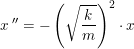 \small x{\, }''=-\left (\sqrt{\frac{k}{m}} \right )^2\cdot x