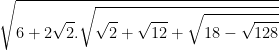 \sqrt{6+2\sqrt{2}.\sqrt{\sqrt{2}+\sqrt{12}+\sqrt{18-\sqrt{128}}}}