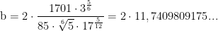 \textup{b}=2\cdot \frac{1701\cdot 3^{\frac{5}{6}}}{85\cdot \sqrt[6]{5}\cdot17 ^{\frac{5}{12}}}=2\cdot11,7409809175...