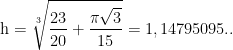 \textup{h}=\sqrt[3]{\frac{23}{20}+\frac{\pi \sqrt{3}}{15}}=1,14795095..